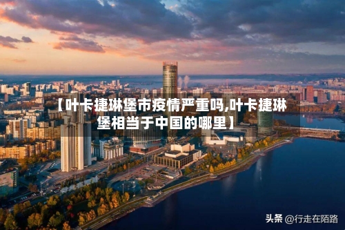 【叶卡捷琳堡市疫情严重吗,叶卡捷琳堡相当于中国的哪里】-第2张图片