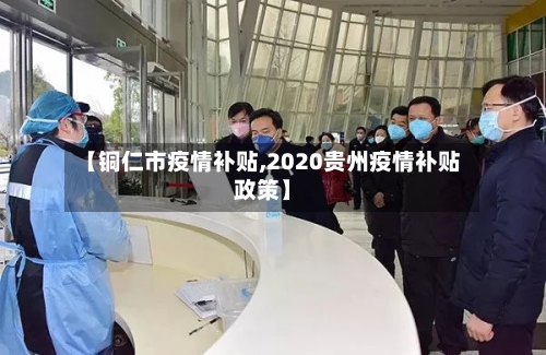 【铜仁市疫情补贴,2020贵州疫情补贴政策】-第1张图片
