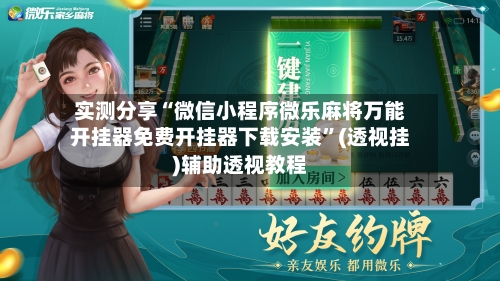 实测分享“微信小程序微乐麻将万能开挂器免费开挂器下载安装”(透视挂)辅助透视教程-第1张图片