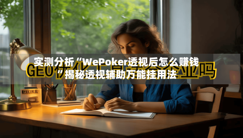 实测分析“WePoker透视后怎么赚钱”揭秘透视辅助万能挂用法-第2张图片