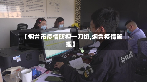 【烟台市疫情防控一刀切,烟台疫情管理】-第2张图片