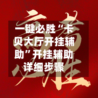 一键必胜“卡贝大厅开挂辅助”开挂辅助详细步骤-第2张图片