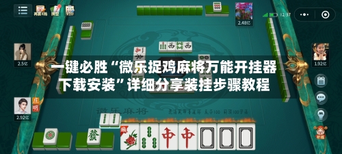 一键必胜“微乐捉鸡麻将万能开挂器下载安装”详细分享装挂步骤教程-第1张图片