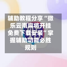 辅助教程分享“微乐云南麻将开挂免费下载安装	”掌握辅助功能必胜规则-第1张图片