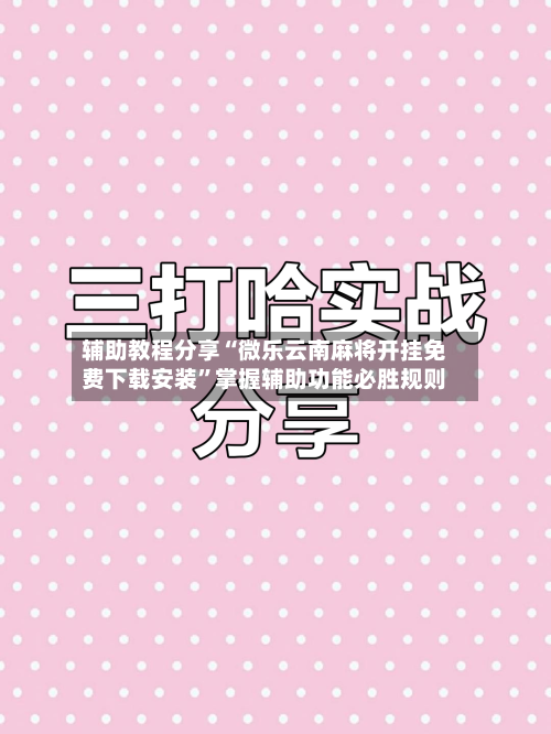 辅助教程分享“微乐云南麻将开挂免费下载安装”掌握辅助功能必胜规则-第3张图片