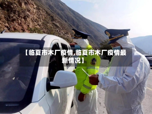 【临夏市木厂疫情,临夏市木厂疫情最新情况】-第2张图片