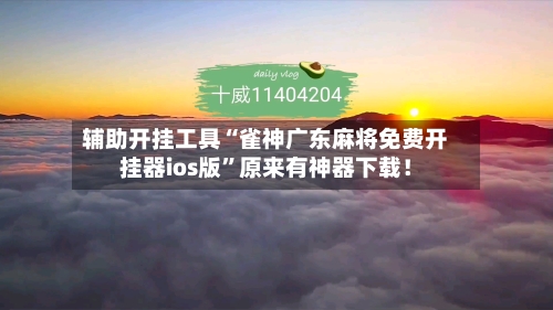辅助开挂工具“雀神广东麻将免费开挂器ios版	”原来有神器下载！-第2张图片