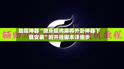助赢神器“微乐捉鸡麻将外卦神器下载安装	”附开挂脚本详细步-第1张图片