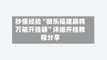 秒懂经验“微乐福建麻将万能开挂器”详细开挂教程分享-第1张图片