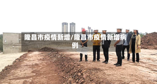 隆昌市疫情新增/隆昌市疫情新增病例-第1张图片