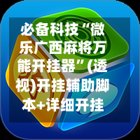必备科技“微乐广西麻将万能开挂器	”(透视)开挂辅助脚本+详细开挂安装教程-第2张图片