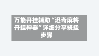 万能开挂辅助“迅奇麻将开挂神器	”详细分享装挂步骤-第1张图片