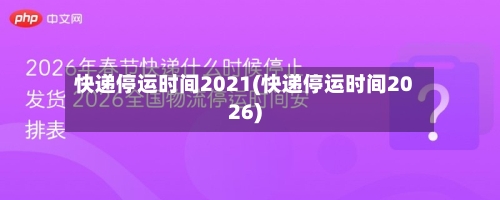 快递停运时间2021(快递停运时间2026)-第2张图片