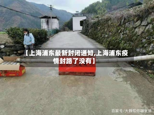 【上海浦东最新封闭通知,上海浦东疫情封路了没有】-第2张图片