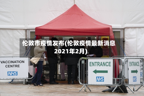 伦敦市疫情发布(伦敦疫情最新消息2021年2月)-第1张图片