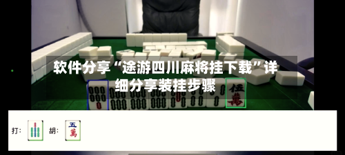 软件分享“途游四川麻将挂下载”详细分享装挂步骤-第1张图片