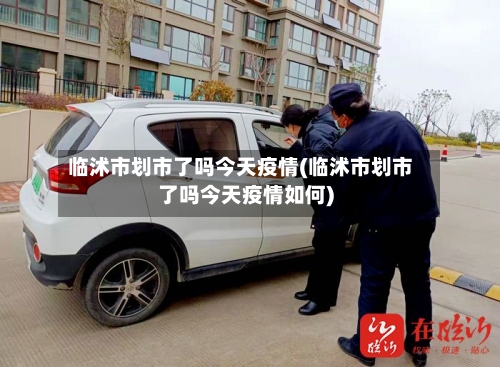 临沭市划市了吗今天疫情(临沭市划市了吗今天疫情如何)-第3张图片