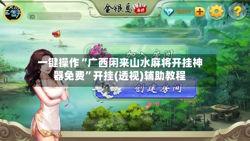 一键操作“广西闲来山水麻将开挂神器免费”开挂(透视)辅助教程-第2张图片