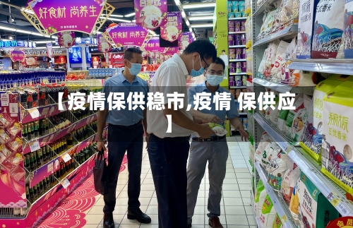 【疫情保供稳市,疫情 保供应】-第1张图片