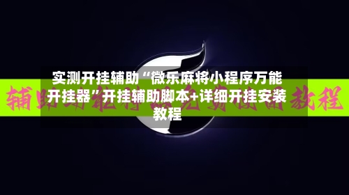实测开挂辅助“微乐麻将小程序万能开挂器”开挂辅助脚本+详细开挂安装教程-第1张图片