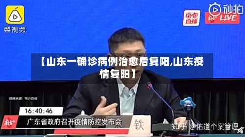 【山东一确诊病例治愈后复阳,山东疫情复阳】-第1张图片