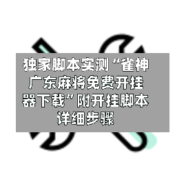 独家脚本实测“雀神广东麻将免费开挂器下载	”附开挂脚本详细步骤-第2张图片