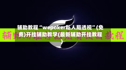 辅助教程“wepoker私人局透视	”(免费)开挂辅助教学(最新辅助开挂教程)-第1张图片