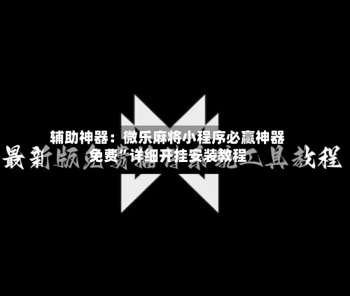 辅助神器：微乐麻将小程序必赢神器免费”详细开挂安装教程-第1张图片