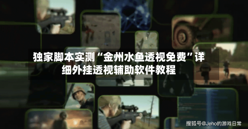 独家脚本实测“金州水鱼透视免费”详细外挂透视辅助软件教程-第3张图片