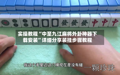实操教程“中至九江麻将外卦神器下载安装”详细分享装挂步骤教程-第2张图片