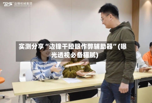 实测分享“边锋干瞪眼作弊辅助器”(曝光透视必备猫腻)-第1张图片