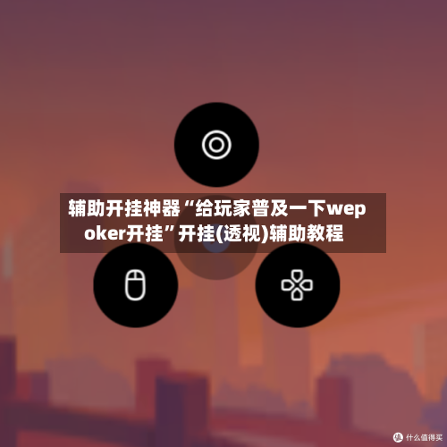 辅助开挂神器“给玩家普及一下wepoker开挂	”开挂(透视)辅助教程-第1张图片