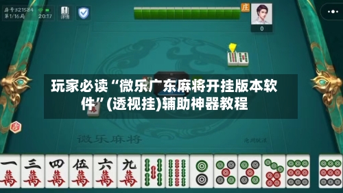 玩家必读“微乐广东麻将开挂版本软件”(透视挂)辅助神器教程-第1张图片