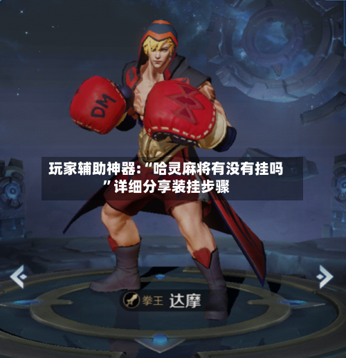 玩家辅助神器:“哈灵麻将有没有挂吗	”详细分享装挂步骤-第2张图片