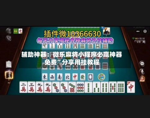 辅助神器：微乐麻将小程序必赢神器免费	”分享用挂教程-第1张图片
