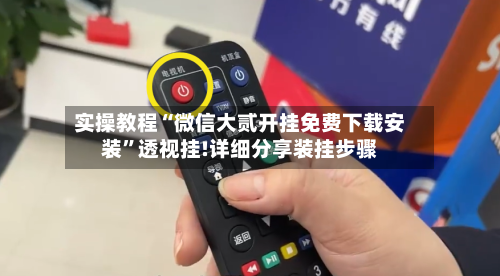 实操教程“微信大贰开挂免费下载安装”透视挂!详细分享装挂步骤-第2张图片