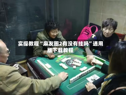 实操教程“麻友圈2有没有挂吗	”通用版下载教程-第1张图片