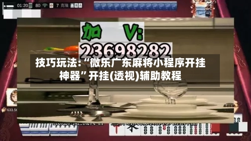 技巧玩法:“微乐广东麻将小程序开挂神器	”开挂(透视)辅助教程-第1张图片