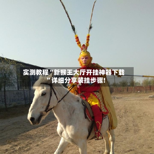 实测教程“新猴王大厅开挂神器下载”详细分享装挂步骤!-第2张图片