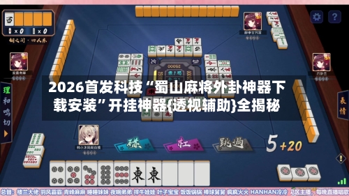 2026首发科技“蜀山麻将外卦神器下载安装”开挂神器{透视辅助}全揭秘-第1张图片