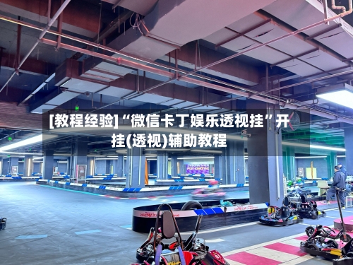 [教程经验]“微信卡丁娱乐透视挂	”开挂(透视)辅助教程-第1张图片