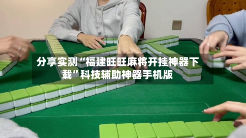 分享实测“福建旺旺麻将开挂神器下载”科技辅助神器手机版-第2张图片