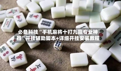 必备科技“手机麻将十打九赢专业神器”开挂辅助脚本+详细开挂安装教程-第2张图片