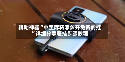 辅助神器“中至麻将怎么开免费的挂”详细分享装挂步骤教程-第2张图片