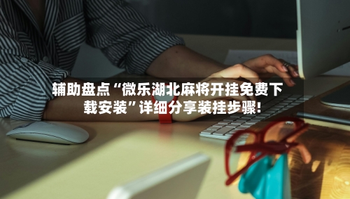 辅助盘点“微乐湖北麻将开挂免费下载安装”详细分享装挂步骤!-第3张图片