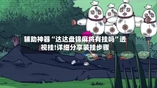 辅助神器“达达盘锦麻将有挂吗	”透视挂!详细分享装挂步骤-第1张图片