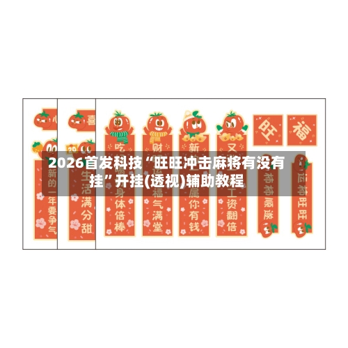 2026首发科技“旺旺冲击麻将有没有挂	”开挂(透视)辅助教程-第1张图片