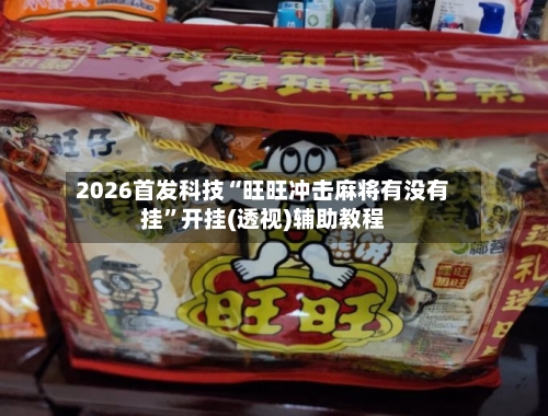 2026首发科技“旺旺冲击麻将有没有挂”开挂(透视)辅助教程-第3张图片