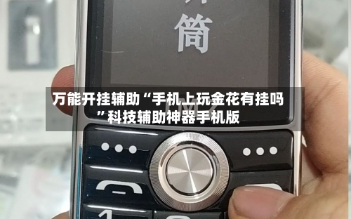 万能开挂辅助“手机上玩金花有挂吗”科技辅助神器手机版-第1张图片