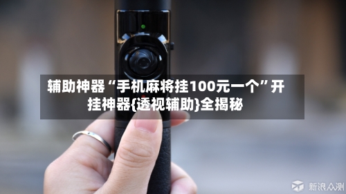 辅助神器“手机麻将挂100元一个”开挂神器{透视辅助}全揭秘-第1张图片